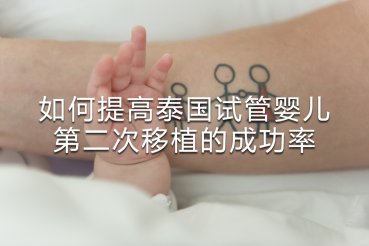 如何提高泰国试管婴儿第二次移植的成功率？